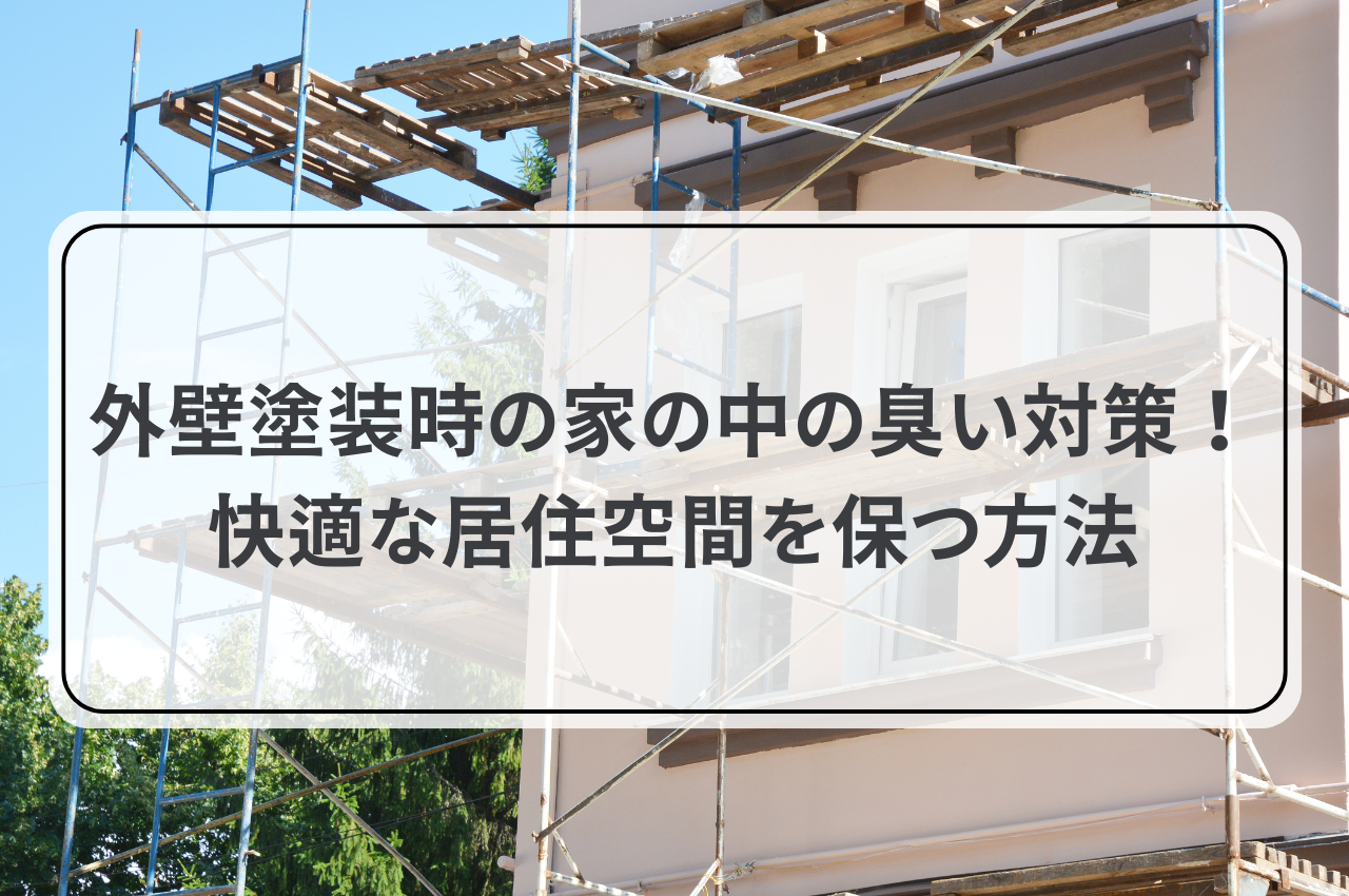 外壁塗装時の家の中の臭い対策！快適な居住空間を保つ方法