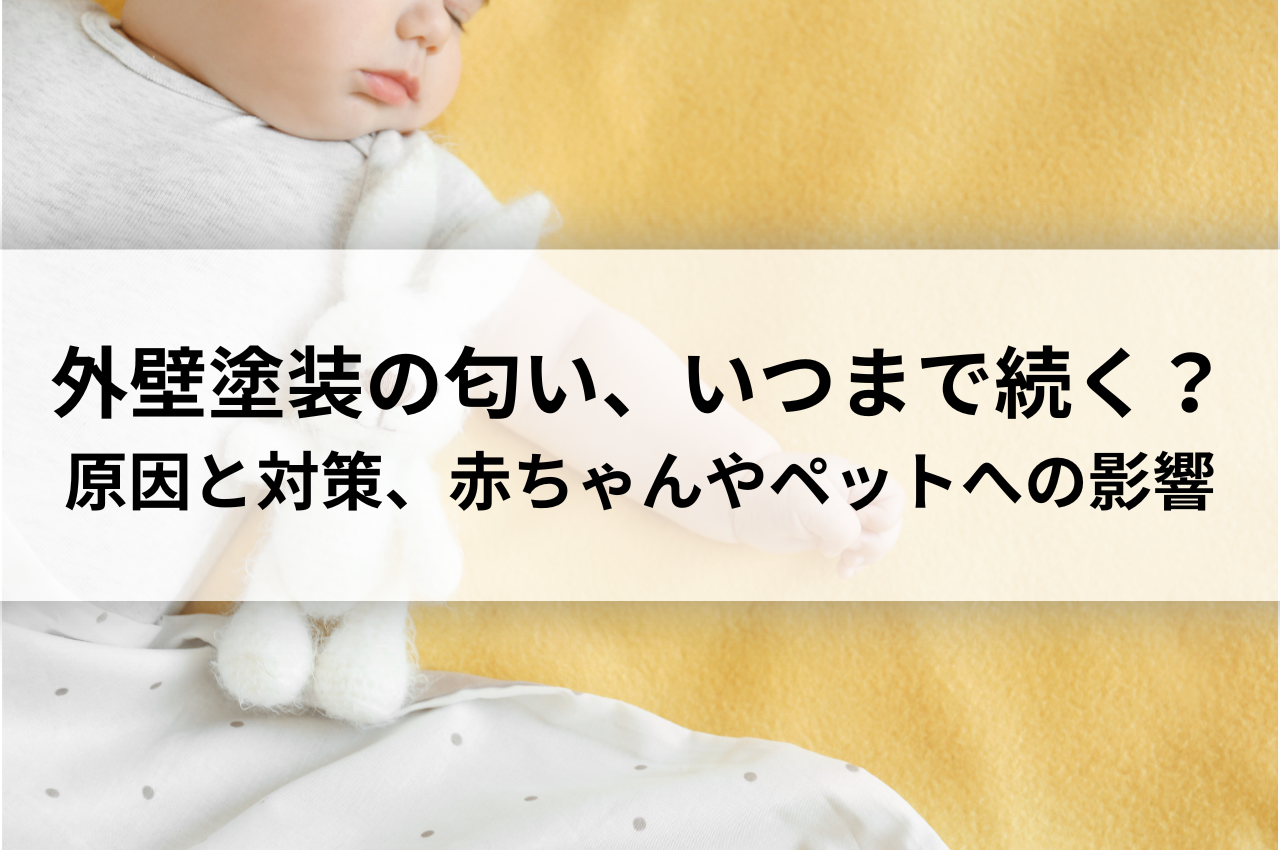 外壁塗装の匂い、いつまで続く？原因と対策、赤ちゃんやペットへの影響を解説